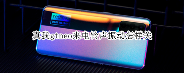 真我gtneo来电铃声振动怎样关 真我gtneo铃声渐强怎么关闭
