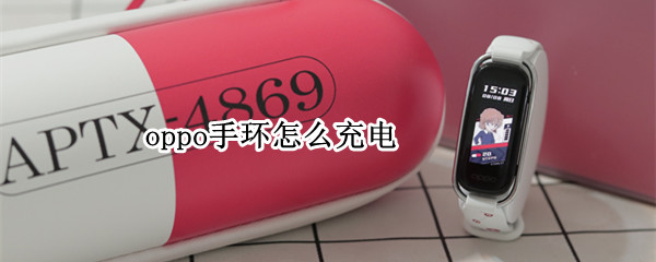 oppo手环怎么充电 oppo手环充电需要多久会充满