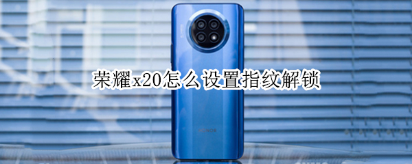 荣耀x20怎么设置指纹解锁 荣耀x20怎么设置指纹解锁密码
