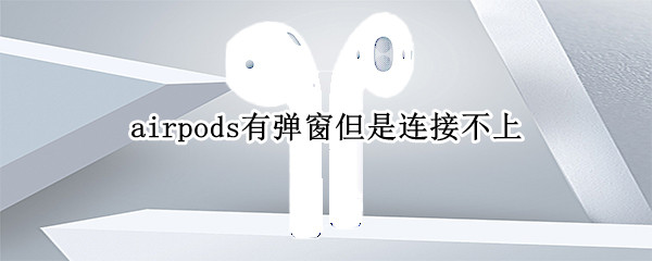 airpods有弹窗但是连接不上 airpods连接了还是扬声器
