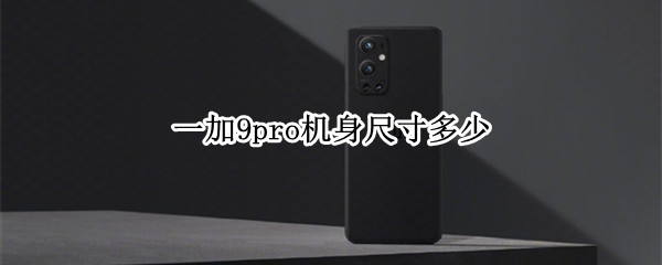 一加9pro机身尺寸多少 一加9pro机身尺寸多少寸