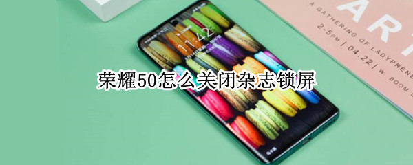 荣耀50怎么关闭杂志锁屏 荣耀怎么关闭杂志锁屏自动更新