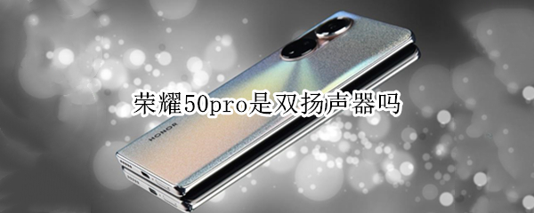 荣耀50pro是双扬声器吗 荣耀50pro+双扬声器吗