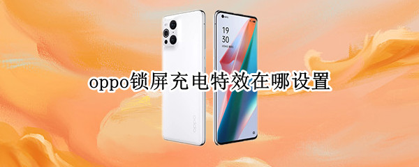 oppo锁屏充电特效在哪设置 oppo锁屏充电特效在哪设置
