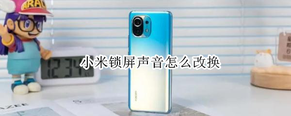 小米锁屏声音怎么改换（小米锁屏声音怎么改换成铃声）