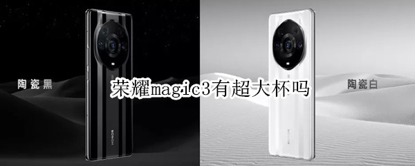 荣耀magic3有超大杯吗 荣耀magic3小杯