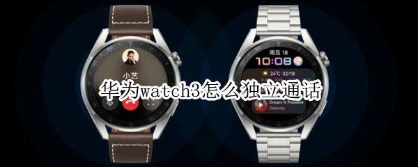 华为watch3怎么独立通话（华为watch3怎么独立通话设置）