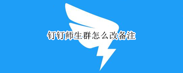 钉钉师生群怎么改备注（钉钉师生群怎么改备注名字）