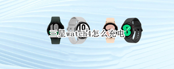 三星watch4怎么充电（三星watch4用什么充电器头）