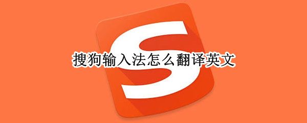 搜狗输入法怎么翻译英文 搜狗输入法怎么翻译英文的