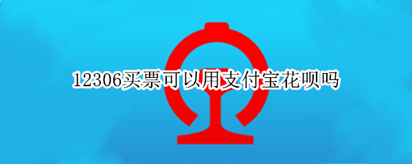 12306买票可以用支付宝花呗吗 12306买票可以用支付宝花呗吗安全吗