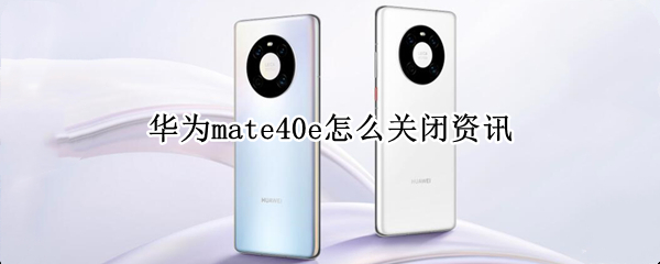 华为mate40e怎么关闭资讯 华为40资讯怎么关掉