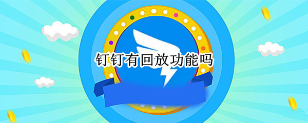 钉钉有回放功能吗（钉钉有回放功能吗怎么打开）