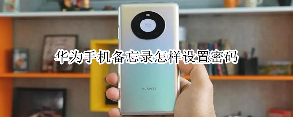 华为手机备忘录怎样设置密码（华为手机备忘录怎样设置密码解锁）
