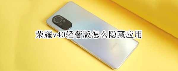 荣耀v40轻奢版怎么隐藏应用（荣耀v40轻奢版怎么隐藏应用软件）