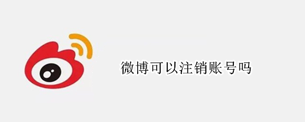 微博可以注销账号吗（微博可以注销账号吗然后重新弄一个）