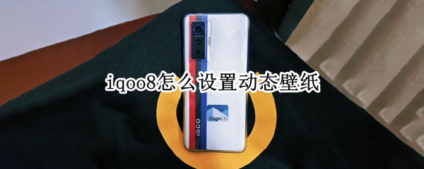 iqoo8怎么设置动态壁纸 iqoo7怎么自定义动态壁纸