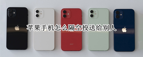 苹果手机怎么隔空投送给别人（iphone怎么隔空投送给别人）