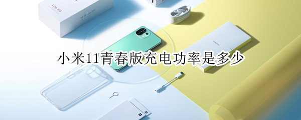 小米11青春版充电功率是多少（小米11青春版充电功率是多少w）