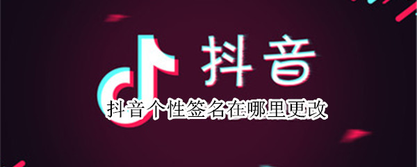 抖音个性签名在哪里更改（抖音个性签名在哪里更改啊）