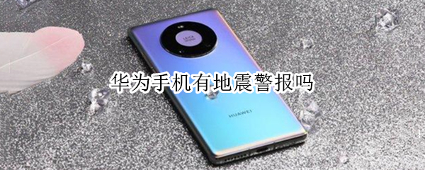 华为手机有地震警报吗 华为手机有地震警报吗怎么关