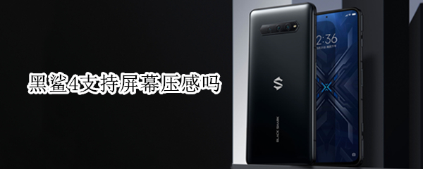 黑鲨4支持屏幕压感吗（黑鲨4有屏幕压感吗）