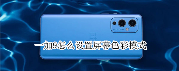 一加9怎么设置屏幕色彩模式（一加9r屏幕色彩模式）