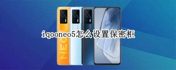 iqooneo5怎么设置保密柜（iqoo neo5保密柜）