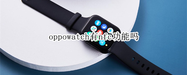 oppowatch有nfc功能吗（oppowatch2有没有nfc）
