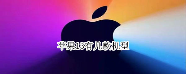 苹果13有几款机型（苹果13有几款机型?）