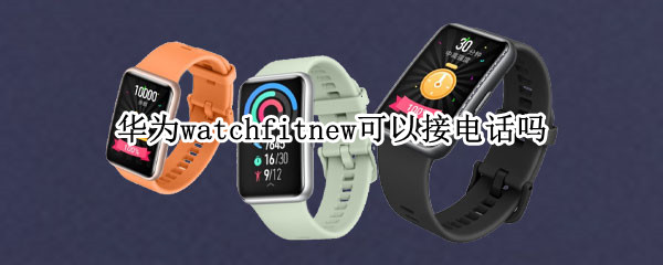 华为watchfitnew可以接电话吗 华为watchfit能接电话吗