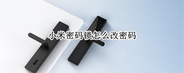 小米密码锁怎么改密码（密码锁怎么改密码）