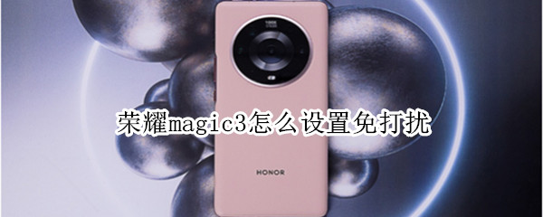 荣耀magic3怎么设置免打扰（荣耀magic3怎么关闭休眠）