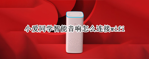 小爱同学智能音响怎么连接wifi 小爱同学智能音响怎么连接手机蓝牙