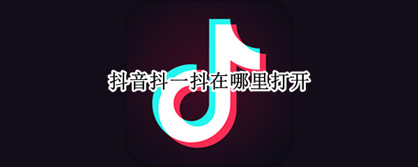 抖音抖一抖在哪里打开（抖音抖一抖在哪?）