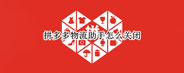 拼多多物流助手怎么关闭（拼多多物流助手怎么关闭2021）