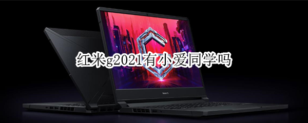 红米g2021有小爱同学吗 红米小爱同学跟小米小爱