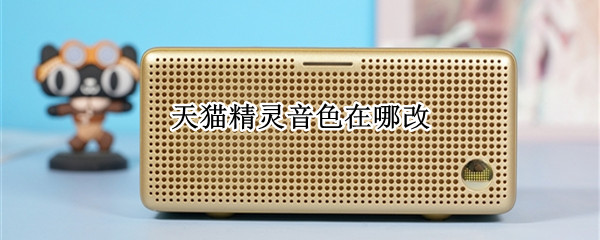 天猫精灵音色在哪改（天猫精灵音色怎么换）
