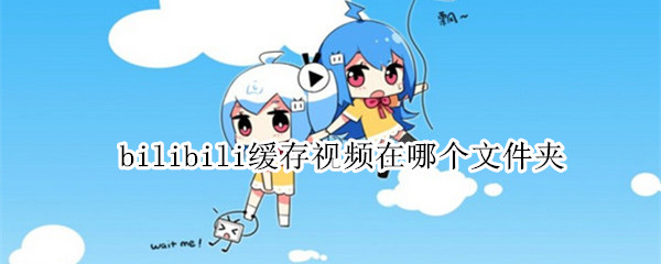bilibili缓存视频在哪个文件夹（bilibili缓存视频在哪个文件夹小米）