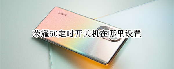 荣耀50定时开关机在哪里设置 荣耀50定时开关机在哪里设置时间