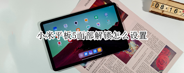小米平板5面部解锁怎么设置 小米平板五解锁方式