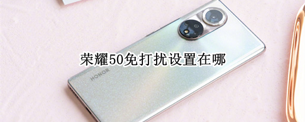 荣耀50免打扰设置在哪 荣耀50怎么设置免打扰
