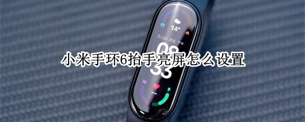 小米手环6抬手亮屏怎么设置（小米手环6抬手亮屏怎么设置时间）
