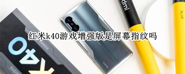 红米k40游戏增强版是屏幕指纹吗（红米k40游戏版是什么指纹）