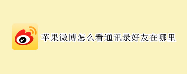 苹果微博怎么看通讯录好友在哪里 微博怎么看手机通讯录好友苹果手机