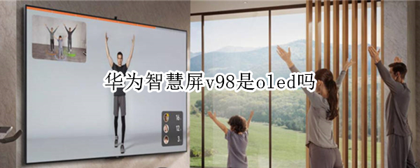 华为智慧屏v98是oled吗（华为智慧屏v65是oled吗）