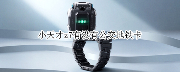 小天才z7有没有公交地铁卡 小天才z6有没有公交地铁卡