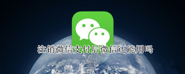 注销微信支付后微信还能用吗（微信支付注销了还能用吗）