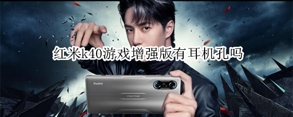 红米k40游戏增强版有耳机孔吗（红米k40游戏增强版带耳机孔吗）