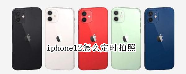 iphone12怎么定时拍照（苹果12怎样定时拍照）